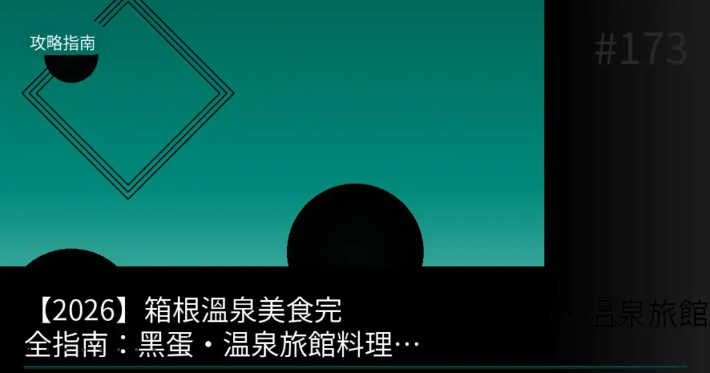 【2026】箱根溫泉美食完全指南:黑蛋・温泉旅館料理・蘆之湖海鮮徹底攻略