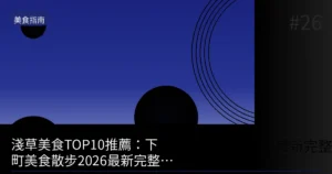 淺草美食TOP10推薦：下町美食散步2026最新完整版指南台灣人必看