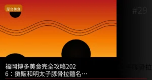 福岡博多美食完全攻略2026：屋台和明太子豚骨拉麵名店巡禮26選